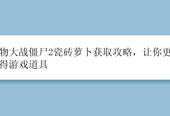 植物大战僵尸2瓷砖萝卜获取攻略，让你更快获得游戏道具