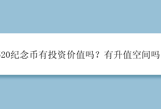 520纪念币有投资价值吗？有升值空间吗？