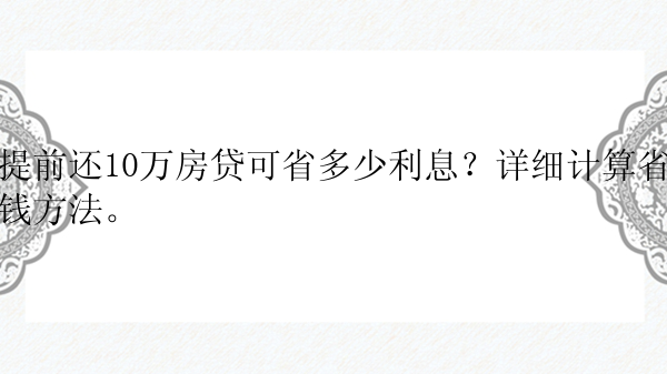 提前还10万房贷可省多少利息？详细计算省钱方法。