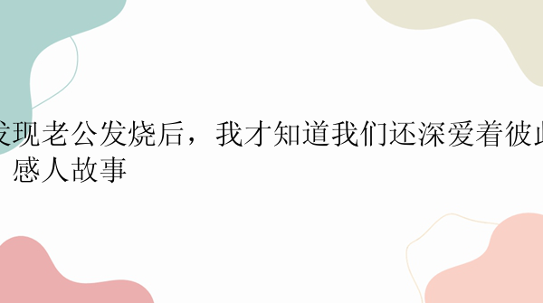 发现老公发烧后，我才知道我们还深爱着彼此，感人故事