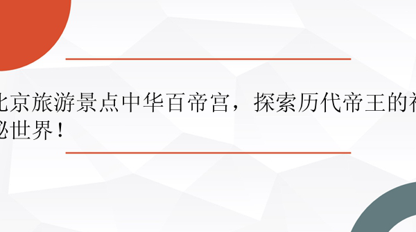 北京旅游景点中华百帝宫，探索历代帝王的神秘世界！