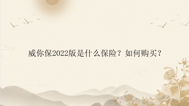 威你保2022版是什么保险？如何购买？