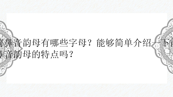 前鼻音韵母有哪些字母？能够简单介绍一下前鼻音韵母的特点吗？