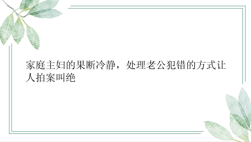 家庭主妇的果断冷静，处理老公犯错的方式让人拍案叫绝