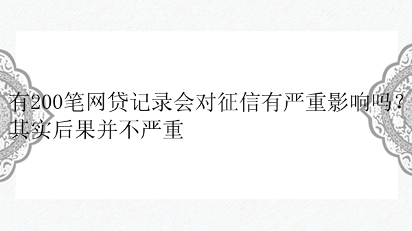 有200笔网贷记录会对征信有严重影响吗？其实后果并不严重