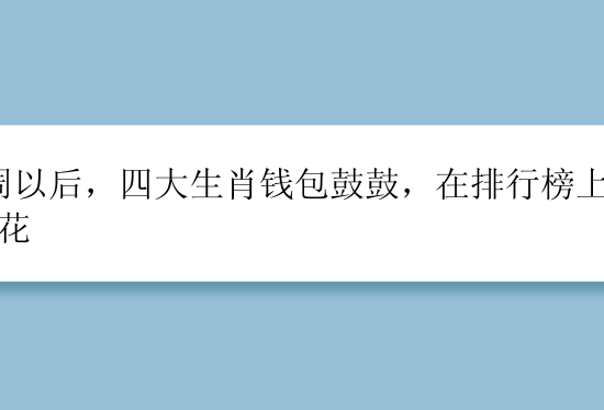 7周以后，四大生肖钱包鼓鼓，在排行榜上有桃花