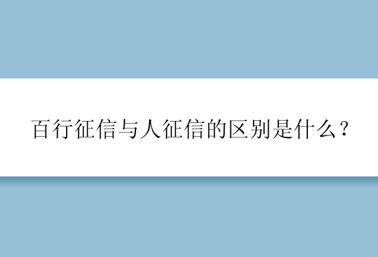 百行征信与人征信的区别是什么？