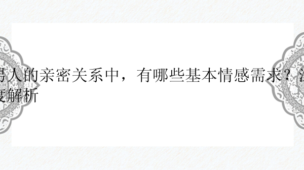 男人的亲密关系中，有哪些基本情感需求？深度解析