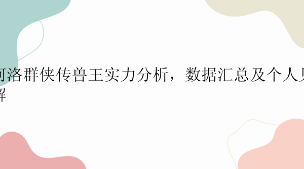 河洛群侠传兽王实力分析，数据汇总及个人见解