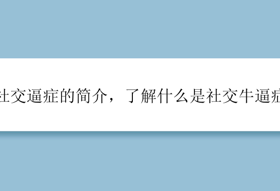 社交逼症的简介，了解什么是社交牛逼症