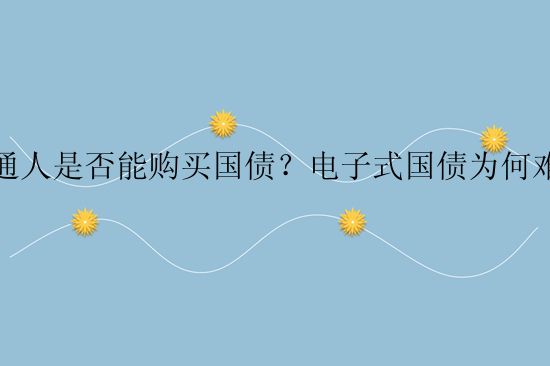 普通人是否能购买国债？电子式国债为何难买？