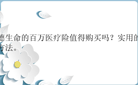 富德生命的百万医疗险值得购买吗？实用的几个方法。