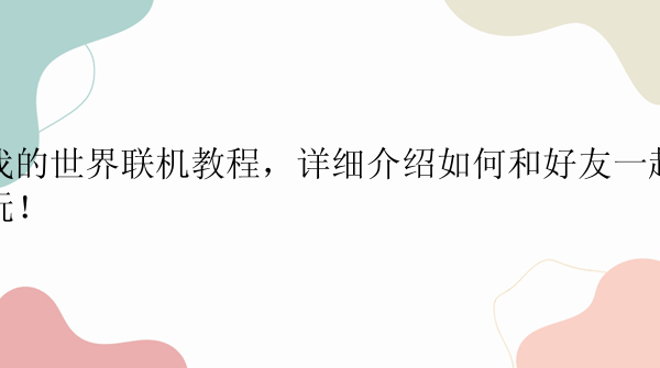 我的世界联机教程，详细介绍如何和好友一起玩！