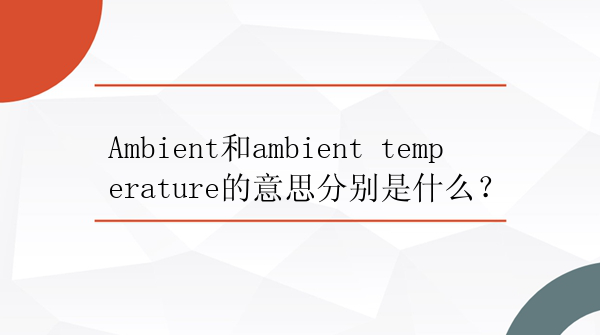 Ambient和ambient temperature的意思分别是什么？