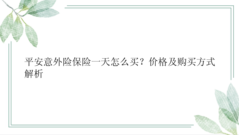 平安意外险保险一天怎么买？价格及购买方式解析