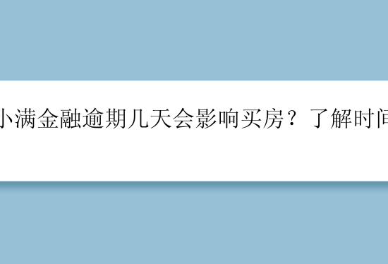 度小满金融逾期几天会影响买房？了解时间限制