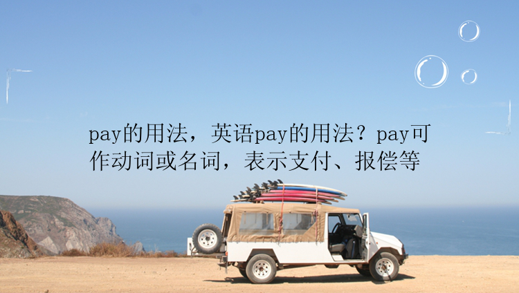 pay的用法，英语pay的用法？pay可作动词或名词，表示支付、报偿等