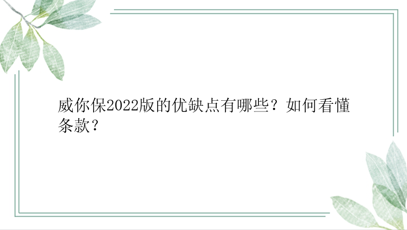 威你保2022版的优缺点有哪些？如何看懂条款？