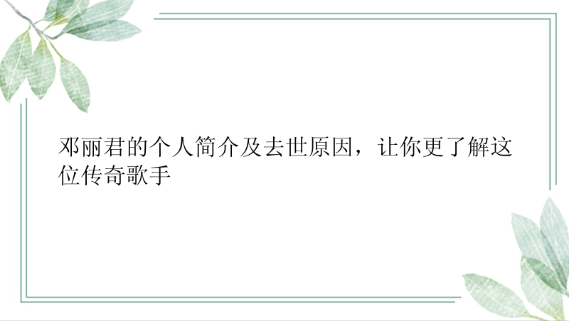 邓丽君的个人简介及去世原因，让你更了解这位传奇歌手