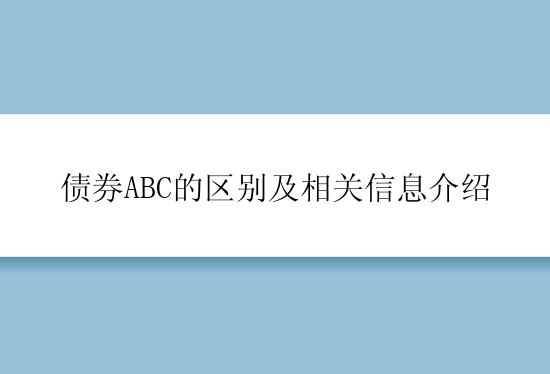 债券ABC的区别及相关信息介绍