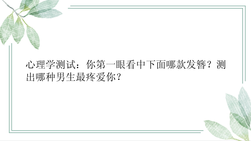 心理学测试：你第一眼看中下面哪款发簪？测出哪种男生最疼爱你？