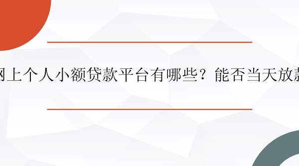 网上个人小额贷款平台有哪些？能否当天放款？