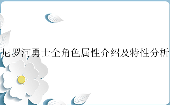 尼罗河勇士全角色属性介绍及特性分析