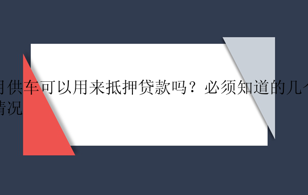 月供车可以用来抵押贷款吗？必须知道的几个情况