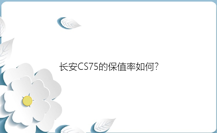 长安CS75的保值率如何？