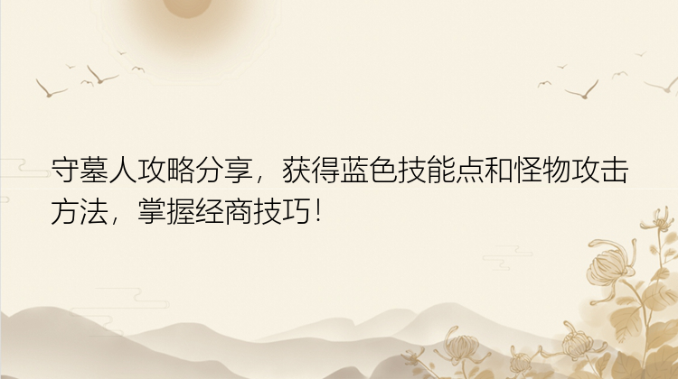 守墓人攻略分享，获得蓝色技能点和怪物攻击方法，掌握经商技巧！