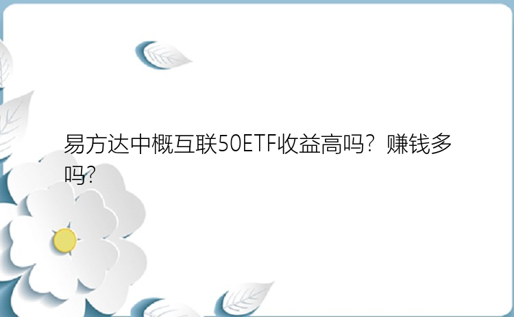 易方达中概互联50ETF收益高吗？赚钱多吗？