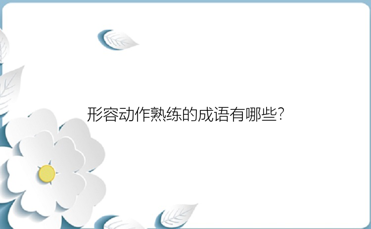 形容动作熟练的成语有哪些？