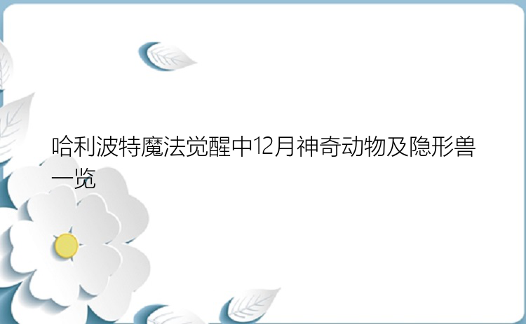 哈利波特魔法觉醒中12月神奇动物及隐形兽一览