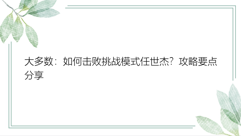 大多数：如何击败挑战模式任世杰？攻略要点分享