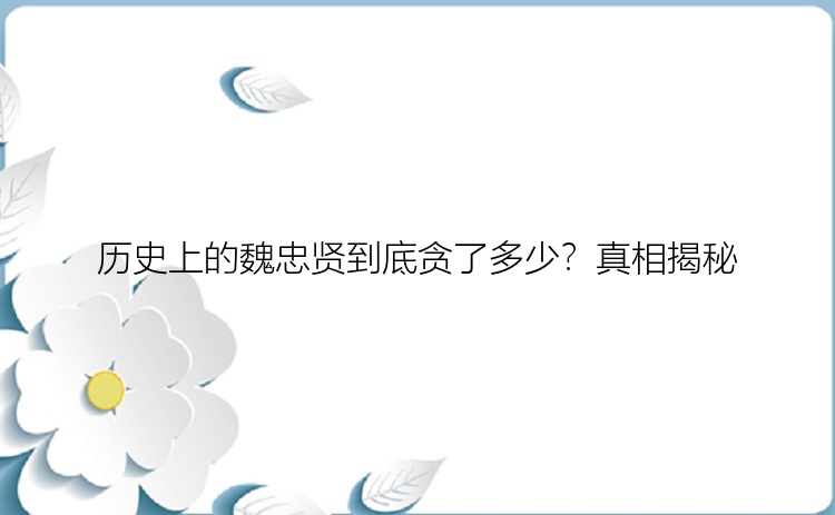 历史上的魏忠贤到底贪了多少？真相揭秘