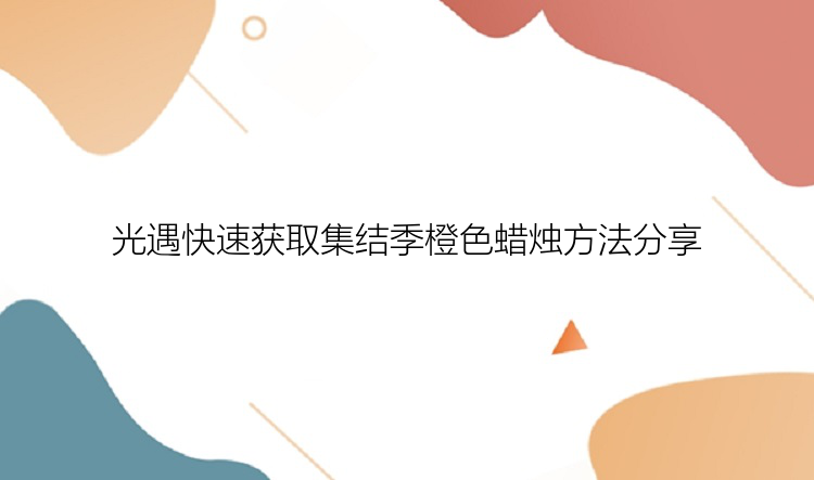 光遇快速获取集结季橙色蜡烛方法分享