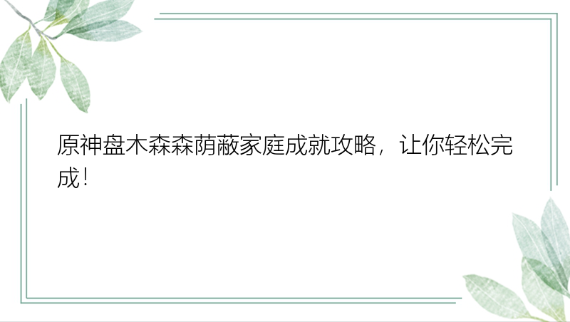 原神盘木森森荫蔽家庭成就攻略，让你轻松完成！