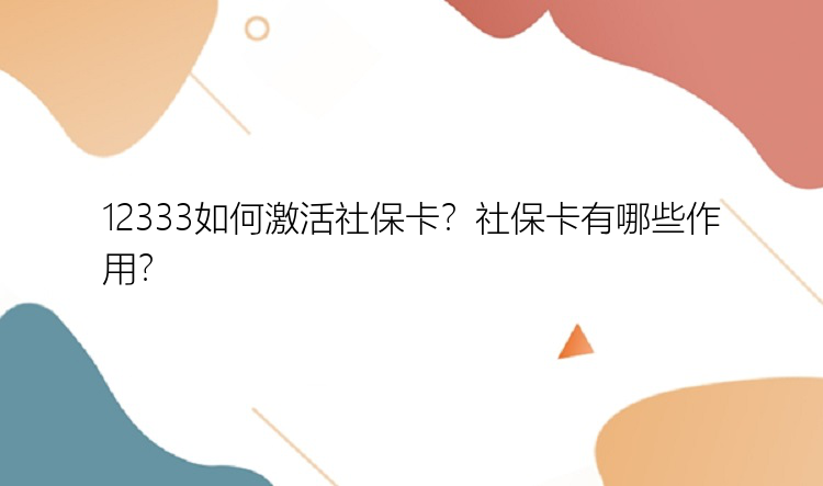 12333如何激活社保卡？社保卡有哪些作用？