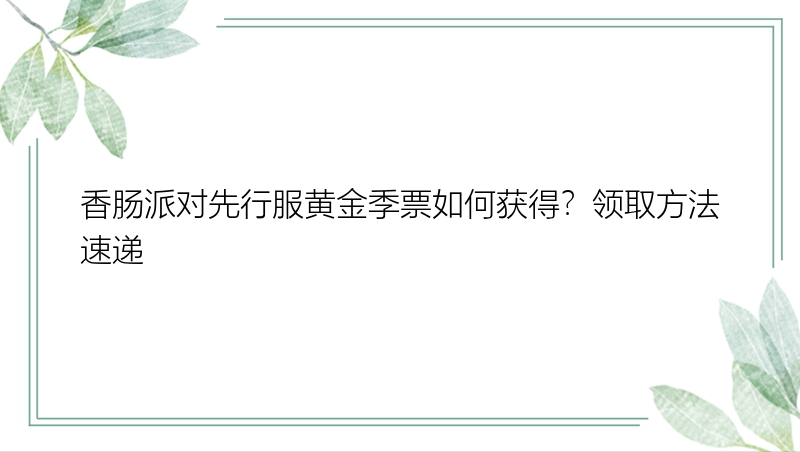 香肠派对先行服黄金季票如何获得？领取方法速递