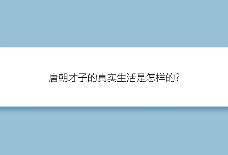 唐朝才子的真实生活是怎样的？