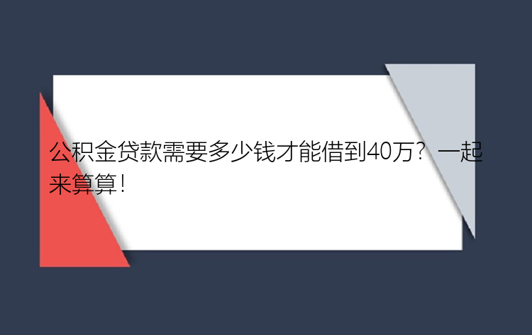 公积金贷款需要多少钱才能借到40万？一起来算算！