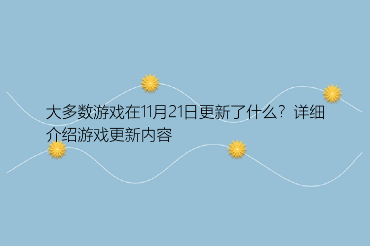 大多数游戏在11月21日更新了什么？详细介绍游戏更新内容