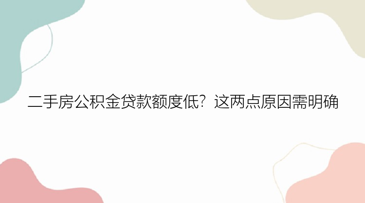 二手房公积金贷款额度低？这两点原因需明确