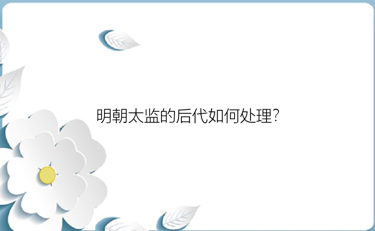 明朝太监的后代如何处理？