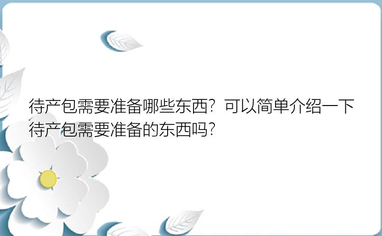 待产包需要准备哪些东西？可以简单介绍一下待产包需要准备的东西吗？