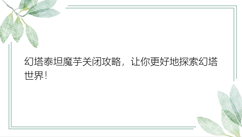 幻塔泰坦魔芋关闭攻略，让你更好地探索幻塔世界！