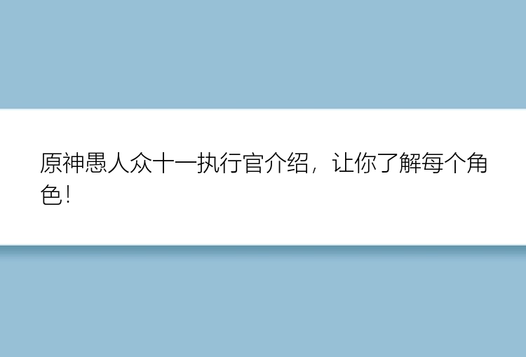 原神愚人众十一执行官介绍，让你了解每个角色！