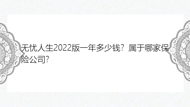 无忧人生2022版一年多少钱？属于哪家保险公司？