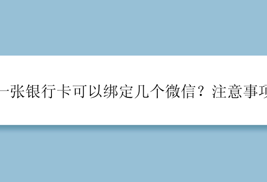 一张银行卡可以绑定几个微信？注意事项