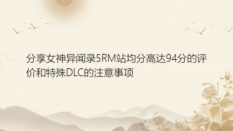 分享女神异闻录5RM站均分高达94分的评价和特殊DLC的注意事项